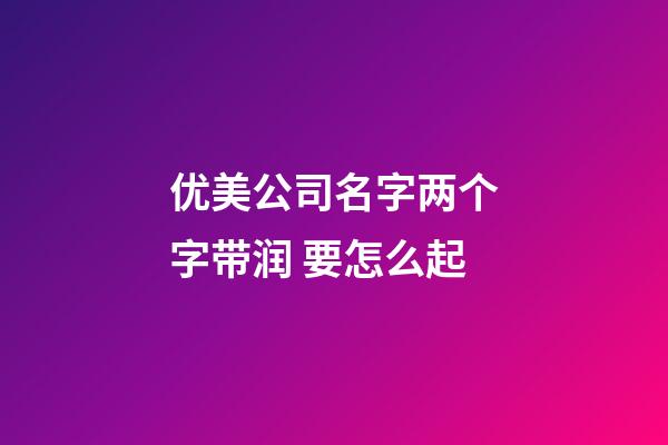 优美公司名字两个字带润 要怎么起-第1张-公司起名-玄机派